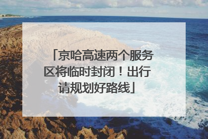 京哈高速两个服务区将临时封闭！出行请规划好路线