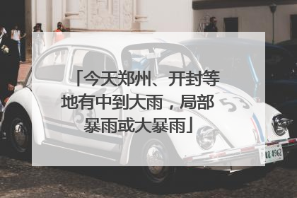 今天郑州、开封等地有中到大雨，局部暴雨或大暴雨