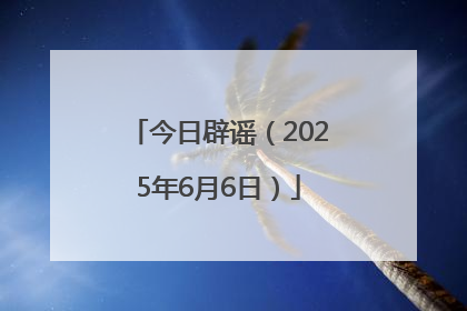 今日辟谣（2025年6月6日）