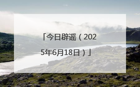 今日辟谣（2025年6月18日）