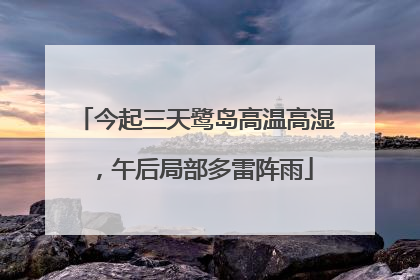 今起三天鹭岛高温高湿，午后局部多雷阵雨