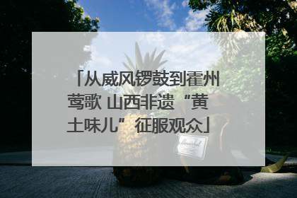 从威风锣鼓到霍州莺歌 山西非遗“黄土味儿”征服观众