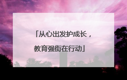 从心出发护成长，教育强街在行动