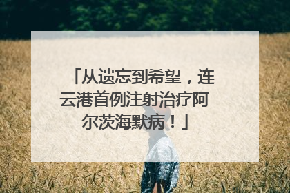 从遗忘到希望，连云港首例注射治疗阿尔茨海默病！