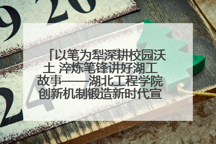 以笔为犁深耕校园沃土 淬炼笔锋讲好湖工故事——湖北工程学院创新机制锻造新时代宣传“轻骑兵”