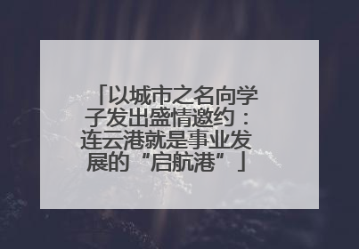 以城市之名向学子发出盛情邀约：连云港就是事业发展的“启航港”