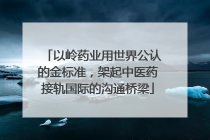以岭药业用世界公认的金标准，架起中医药接轨国际的沟通桥梁