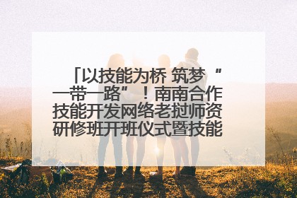 以技能为桥 筑梦“一带一路”！南南合作技能开发网络老挝师资研修班开班仪式暨技能梦工坊签约仪式举行