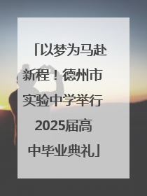 以梦为马赴新程！德州市实验中学举行2025届高中毕业典礼