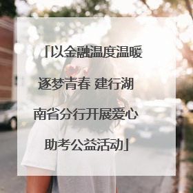 以金融温度温暖逐梦青春 建行湖南省分行开展爱心助考公益活动
