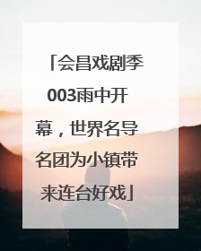 会昌戏剧季003雨中开幕，世界名导名团为小镇带来连台好戏