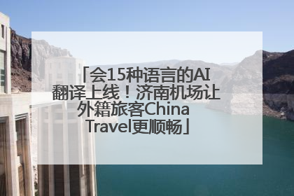 会15种语言的AI翻译上线！济南机场让外籍旅客China Travel更顺畅