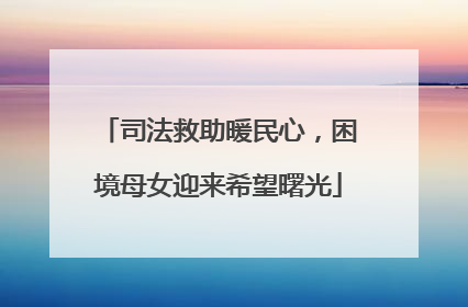 司法救助暖民心，困境母女迎来希望曙光