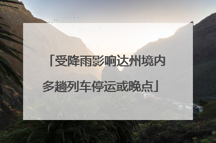 受降雨影响达州境内多趟列车停运或晚点