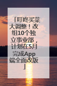 叮咚买菜大调整！改组10个独立事业部，计划在5月完成App端全面改版