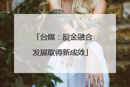 台媒：厦金融合发展取得新成效