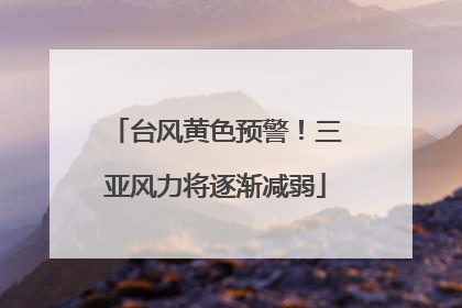 台风黄色预警！三亚风力将逐渐减弱