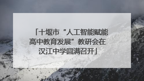 十堰市“人工智能赋能高中教育发展”教研会在汉江中学圆满召开