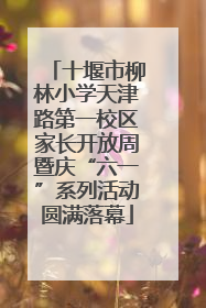十堰市柳林小学天津路第一校区家长开放周暨庆“六一”系列活动圆满落幕