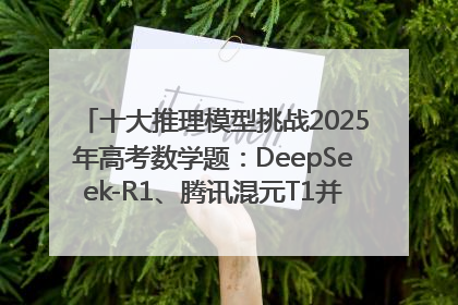 十大推理模型挑战2025年高考数学题：DeepSeek-R1、腾讯混元T1并列第一，马斯克的Grok 3遭遇“滑铁卢”