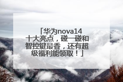 华为nova14十大亮点，碰一碰和智控键最香，还有超级福利能领取！