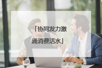 协同发力激涌消费活水