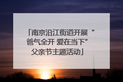 南京沿江街道开展“爸气全开 爱在当下”父亲节主题活动