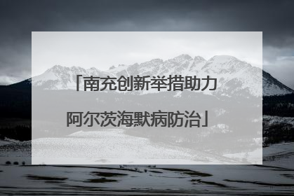 南充创新举措助力阿尔茨海默病防治