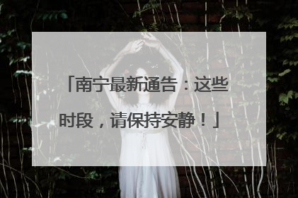 南宁最新通告：这些时段，请保持安静！