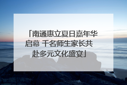 南通惠立夏日嘉年华启幕 千名师生家长共赴多元文化盛宴