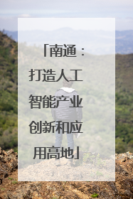 南通：打造人工智能产业创新和应用高地