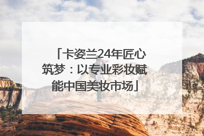 卡姿兰24年匠心筑梦：以专业彩妆赋能中国美妆市场
