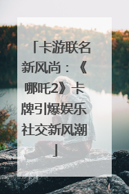 卡游联名新风尚：《哪吒2》卡牌引爆娱乐社交新风潮