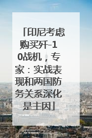 印尼考虑购买歼-10战机，专家：实战表现和两国防务关系深化是主因