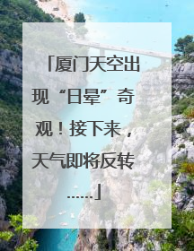 厦门天空出现“日晕”奇观！接下来，天气即将反转……
