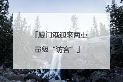厦门港迎来两重量级“访客”