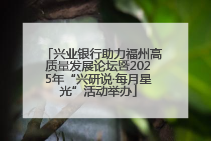 兴业银行助力福州高质量发展论坛暨2025年“兴研说·每月星光”活动举办