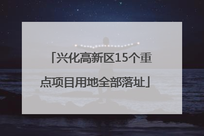 兴化高新区15个重点项目用地全部落址