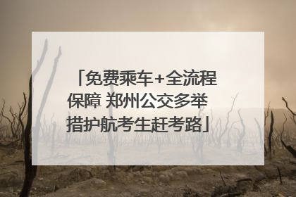 免费乘车+全流程保障 郑州公交多举措护航考生赶考路