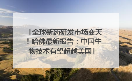 全球新药研发市场变天！哈佛最新报告：中国生物技术有望超越美国