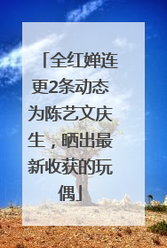 全红婵连更2条动态为陈艺文庆生，晒出最新收获的玩偶
