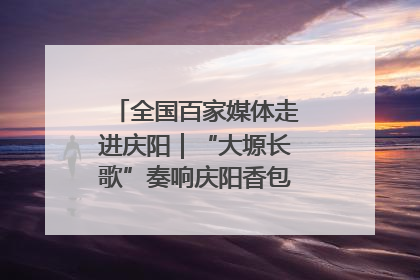 全国百家媒体走进庆阳｜“大塬长歌”奏响庆阳香包民俗文化节序曲