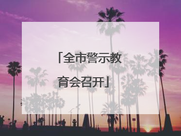 全市警示教育会召开