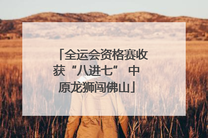 全运会资格赛收获“八进七” 中原龙狮闯佛山