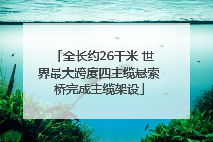 全长约26千米 世界最大跨度四主缆悬索桥完成主缆架设