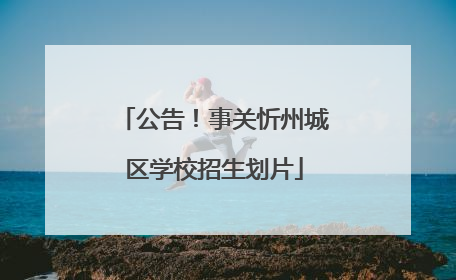 公告！事关忻州城区学校招生划片