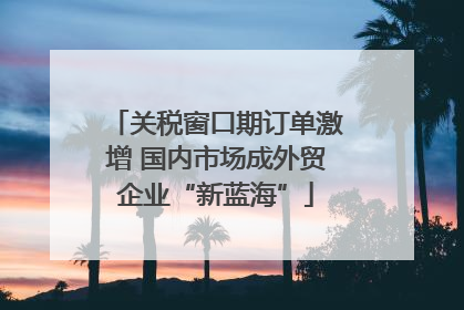 关税窗口期订单激增 国内市场成外贸企业“新蓝海”