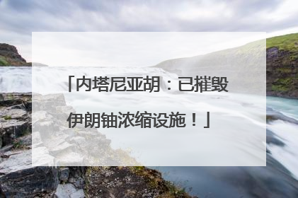 内塔尼亚胡：已摧毁伊朗铀浓缩设施！