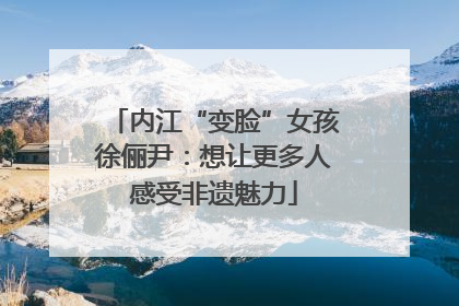 内江“变脸”女孩徐俪尹：想让更多人感受非遗魅力
