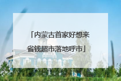 内蒙古首家好想来省钱超市落地呼市